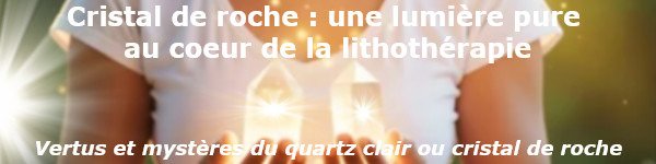 Le Cristal de roche : une lumière pure au cœur de la lithothérapie
